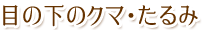 目の下のクマ・たるみ